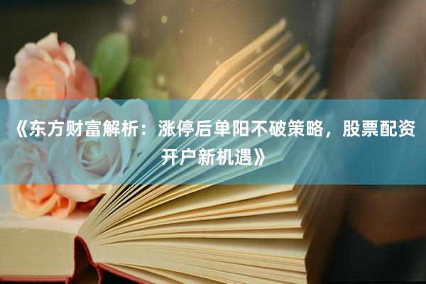 《东方财富解析：涨停后单阳不破策略，股票配资开户新机遇》