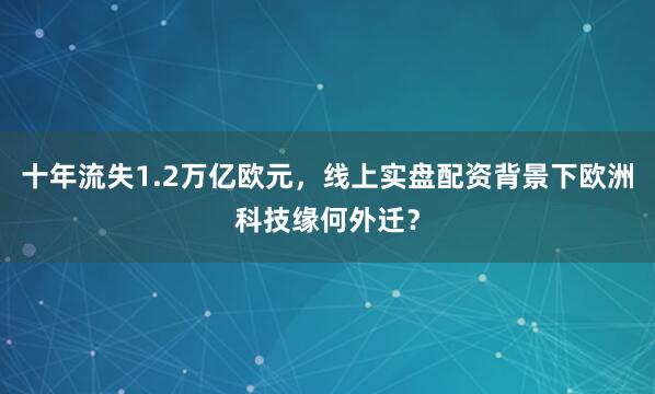 十年流失1.2万亿欧元，线上实盘配资背景下欧洲科技缘何外迁？