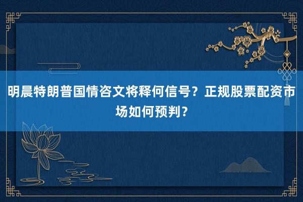 明晨特朗普国情咨文将释何信号？正规股票配资市场如何预判？