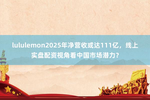 lululemon2025年净营收或达111亿，线上实盘配资视角看中国市场潜力？