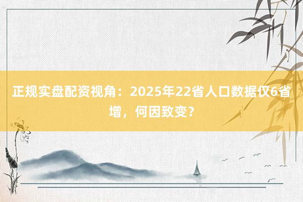 正规实盘配资视角：2025年22省人口数据仅6省增，何因致变？