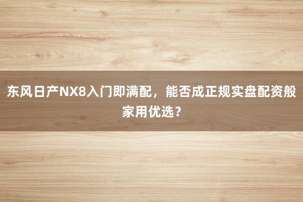 东风日产NX8入门即满配，能否成正规实盘配资般家用优选？