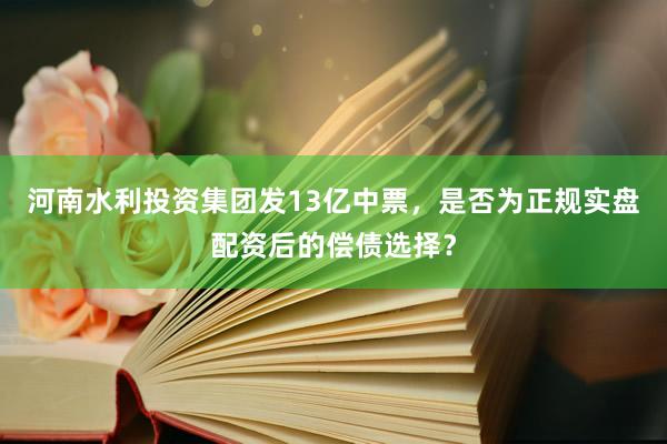 河南水利投资集团发13亿中票，是否为正规实盘配资后的偿债选择？
