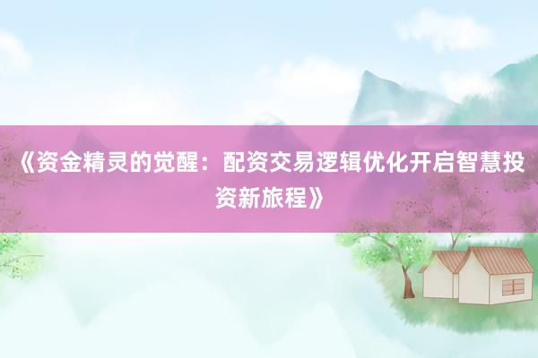 《资金精灵的觉醒：配资交易逻辑优化开启智慧投资新旅程》