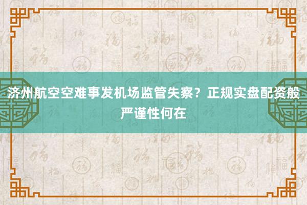 济州航空空难事发机场监管失察？正规实盘配资般严谨性何在