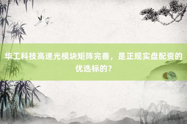 华工科技高速光模块矩阵完善，是正规实盘配资的优选标的？