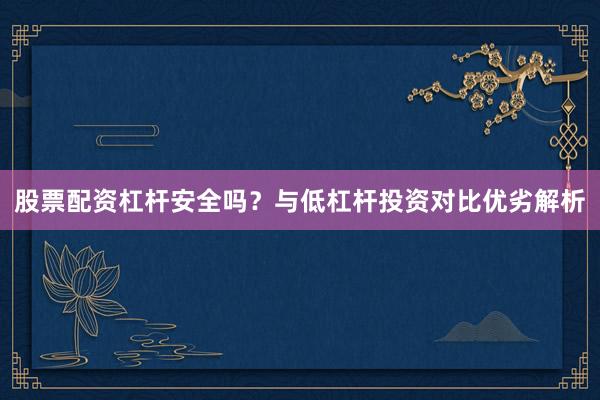 股票配资杠杆安全吗？与低杠杆投资对比优劣解析