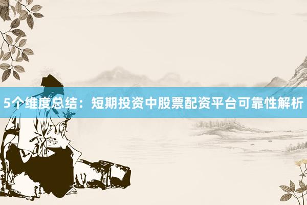 5个维度总结：短期投资中股票配资平台可靠性解析