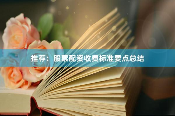 推荐：股票配资收费标准要点总结
