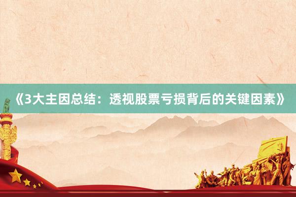 《3大主因总结：透视股票亏损背后的关键因素》