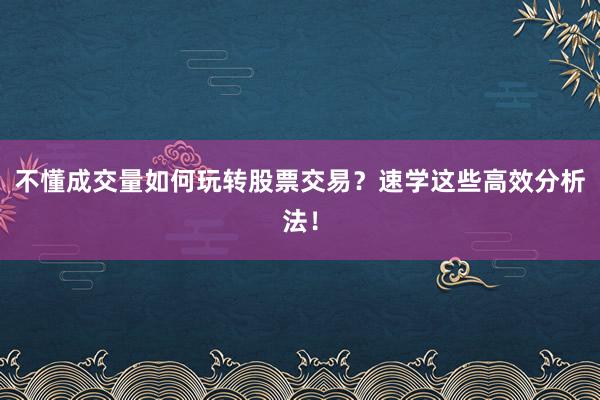 不懂成交量如何玩转股票交易？速学这些高效分析法！