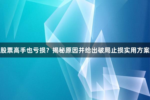 股票高手也亏损？揭秘原因并给出破局止损实用方案
