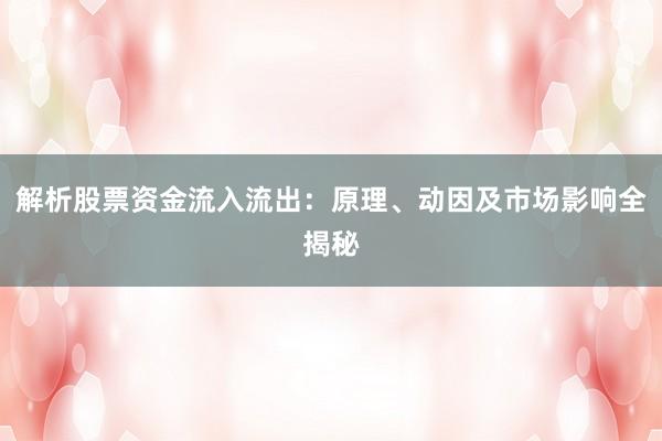 解析股票资金流入流出：原理、动因及市场影响全揭秘