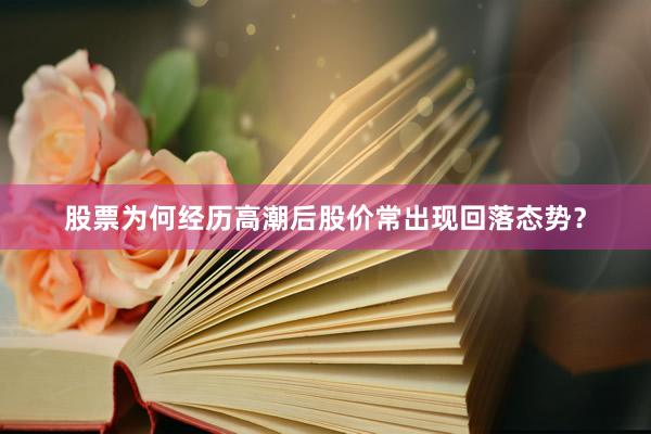 股票为何经历高潮后股价常出现回落态势？