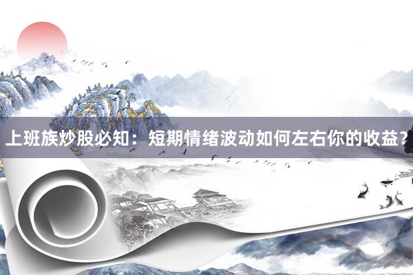上班族炒股必知：短期情绪波动如何左右你的收益？