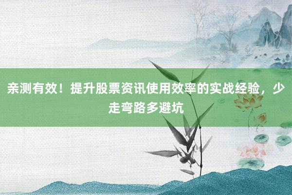 亲测有效！提升股票资讯使用效率的实战经验，少走弯路多避坑