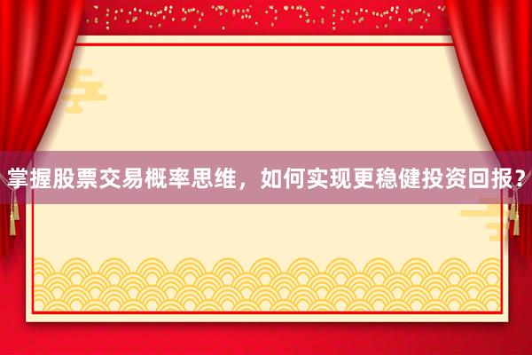 掌握股票交易概率思维，如何实现更稳健投资回报？
