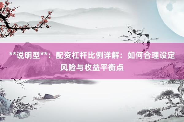 **说明型**：配资杠杆比例详解：如何合理设定风险与收益平衡点