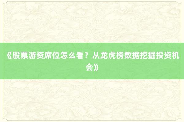 《股票游资席位怎么看？从龙虎榜数据挖掘投资机会》