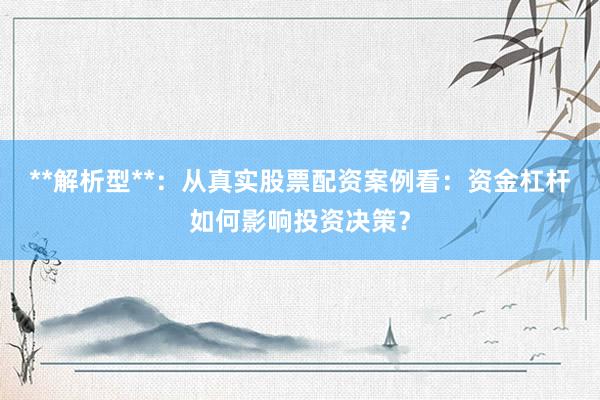 **解析型**：从真实股票配资案例看：资金杠杆如何影响投资决策？