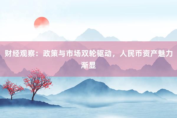 财经观察：政策与市场双轮驱动，人民币资产魅力渐显