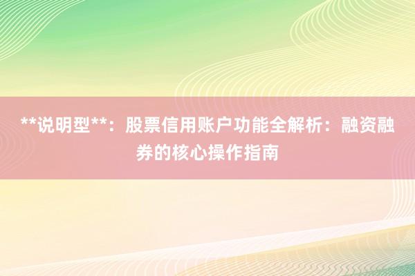 **说明型**：股票信用账户功能全解析：融资融券的核心操作指南