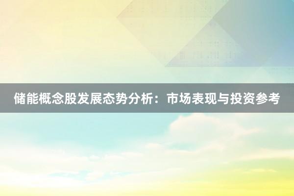储能概念股发展态势分析：市场表现与投资参考