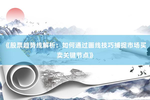 《股票趋势线解析：如何通过画线技巧捕捉市场买卖关键节点》