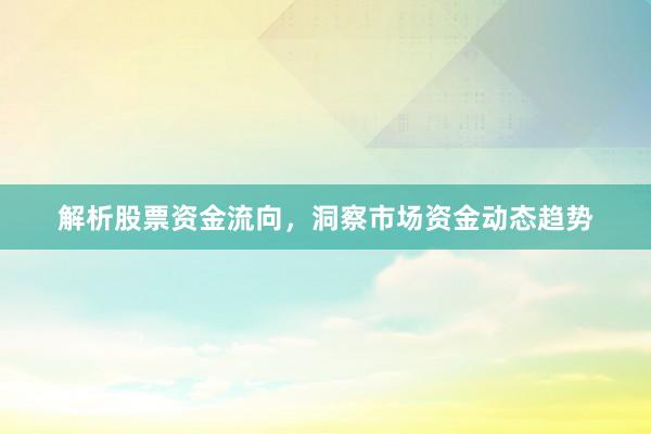 解析股票资金流向，洞察市场资金动态趋势