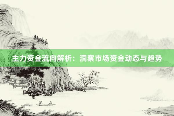 主力资金流向解析：洞察市场资金动态与趋势
