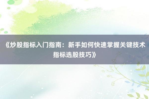 《炒股指标入门指南：新手如何快速掌握关键技术指标选股技巧》