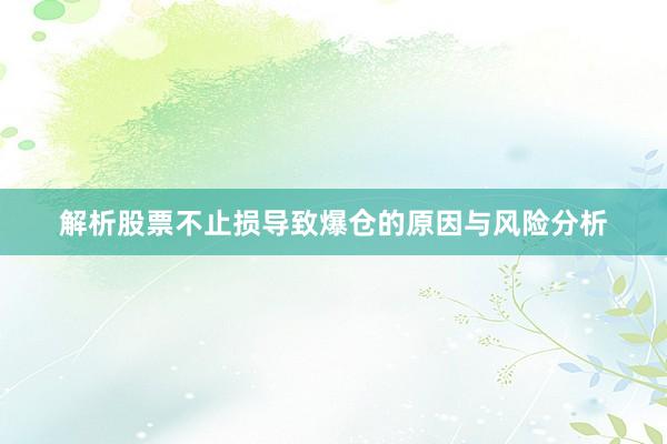 解析股票不止损导致爆仓的原因与风险分析