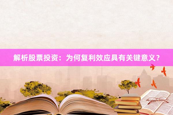 解析股票投资：为何复利效应具有关键意义？