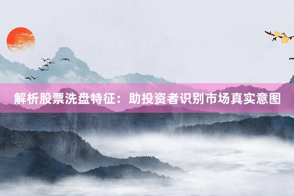 解析股票洗盘特征：助投资者识别市场真实意图