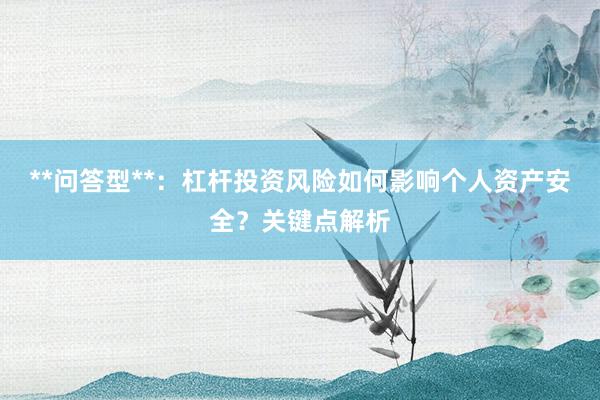 **问答型**：杠杆投资风险如何影响个人资产安全？关键点解析