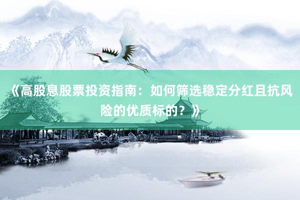 《高股息股票投资指南：如何筛选稳定分红且抗风险的优质标的？》
