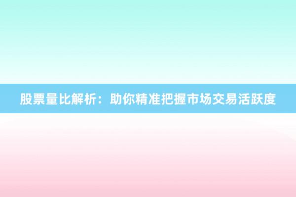 股票量比解析：助你精准把握市场交易活跃度