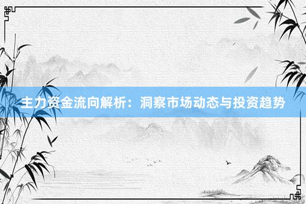 主力资金流向解析：洞察市场动态与投资趋势