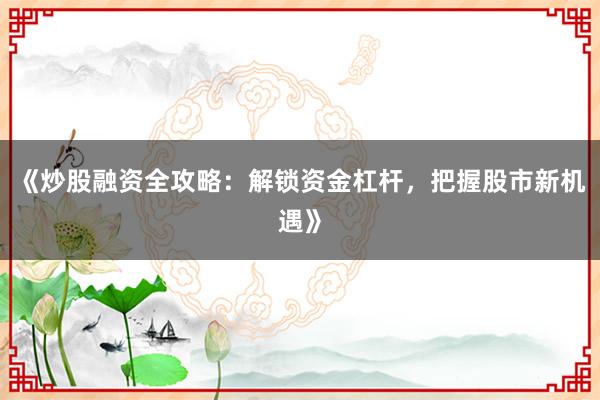 《炒股融资全攻略：解锁资金杠杆，把握股市新机遇》