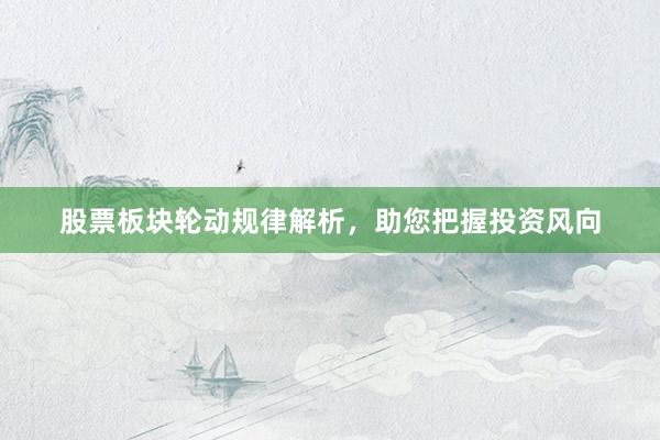 股票板块轮动规律解析，助您把握投资风向