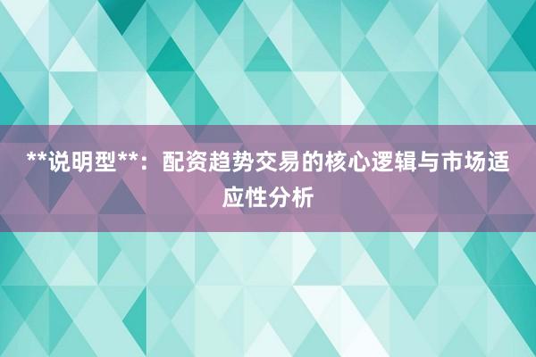 **说明型**：配资趋势交易的核心逻辑与市场适应性分析