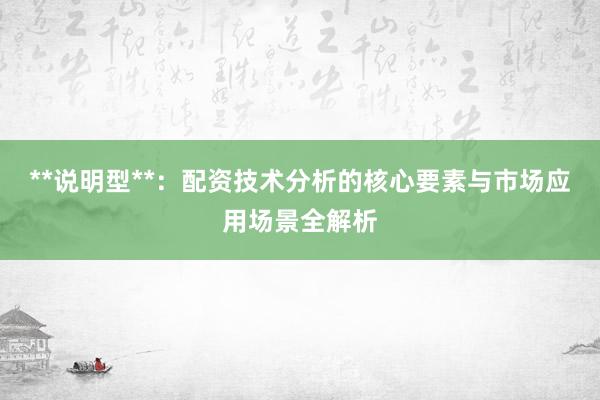 **说明型**：配资技术分析的核心要素与市场应用场景全解析