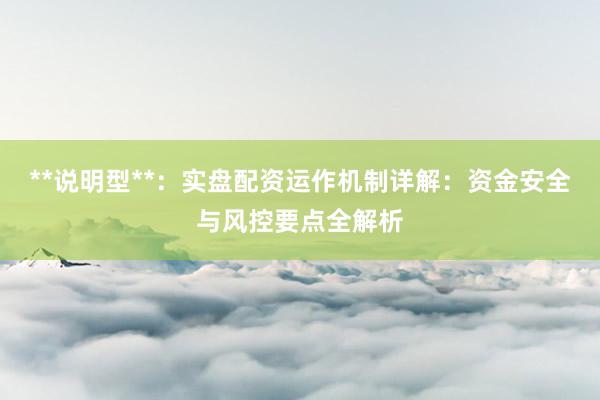 **说明型**：实盘配资运作机制详解：资金安全与风控要点全解析