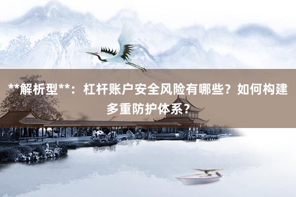 **解析型**：杠杆账户安全风险有哪些？如何构建多重防护体系？