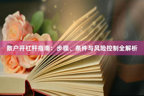 散户开杠杆指南：步骤、条件与风险控制全解析