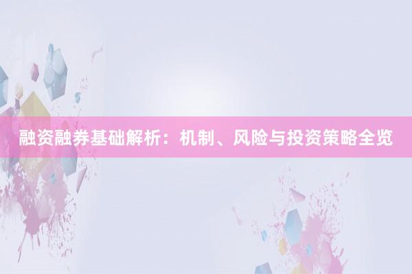 融资融券基础解析：机制、风险与投资策略全览