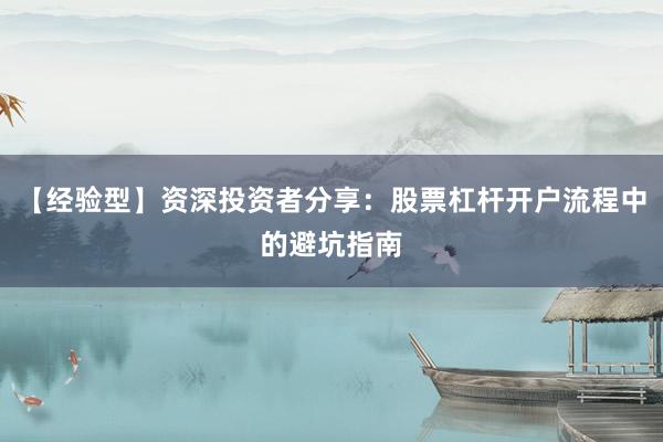 【经验型】资深投资者分享：股票杠杆开户流程中的避坑指南