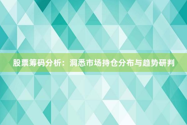股票筹码分析：洞悉市场持仓分布与趋势研判