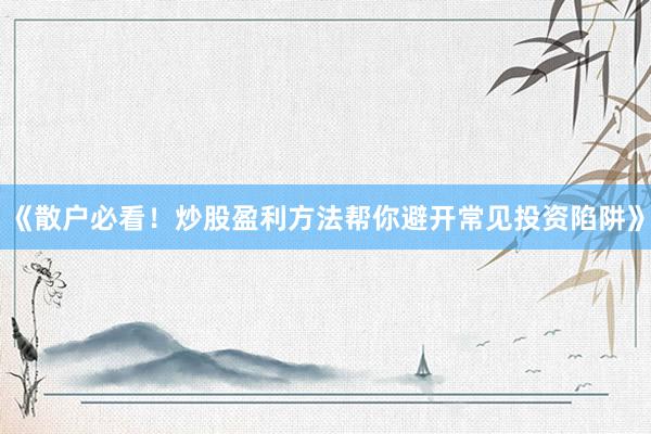 《散户必看！炒股盈利方法帮你避开常见投资陷阱》