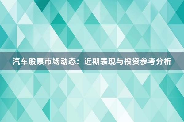 汽车股票市场动态：近期表现与投资参考分析